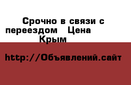 Срочно в связи с переездом › Цена ­ 2 500 - Крым  »    